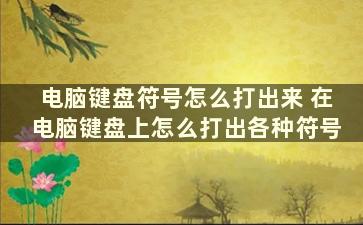 电脑键盘符号怎么打出来 在电脑键盘上怎么打出各种符号